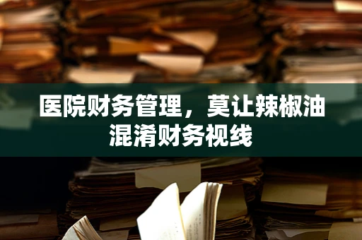 医院财务管理，莫让辣椒油混淆财务视线