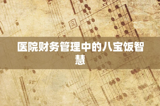 医院财务管理中的八宝饭智慧