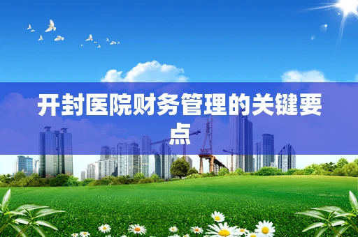 开封医院财务管理的关键要点