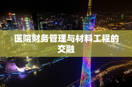 医院财务管理与材料工程的交融