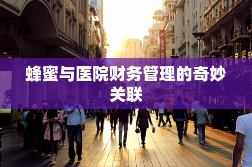 蜂蜜与医院财务管理的奇妙关联