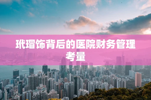 玳瑁饰背后的医院财务管理考量