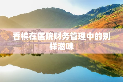 香槟在医院财务管理中的别样滋味