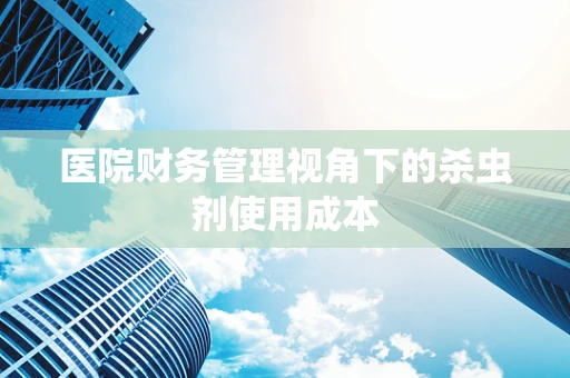 医院财务管理视角下的杀虫剂使用成本