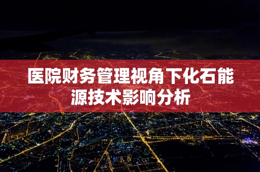 医院财务管理视角下化石能源技术影响分析