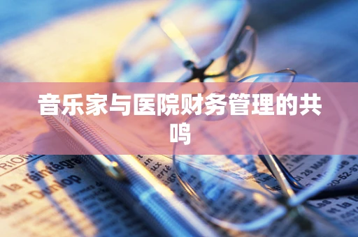 音乐家与医院财务管理的共鸣