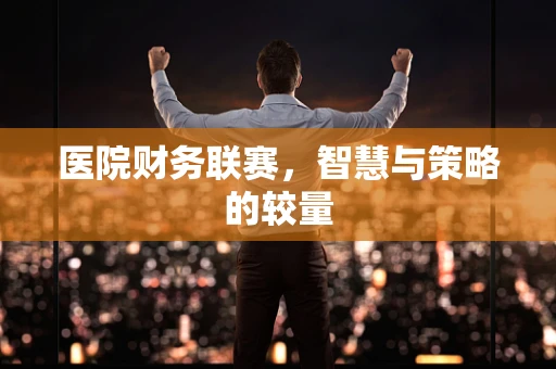 医院财务联赛，智慧与策略的较量