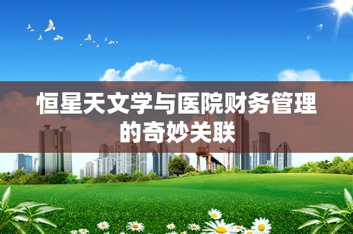 恒星天文学与医院财务管理的奇妙关联