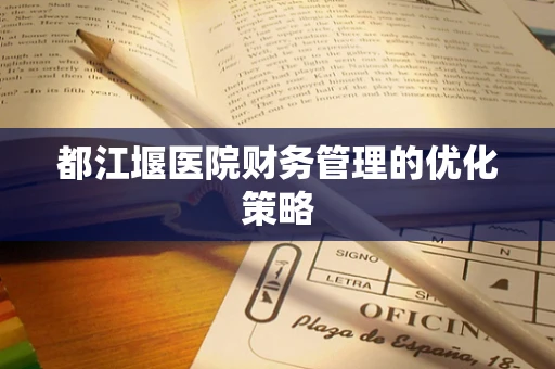 都江堰医院财务管理的优化策略