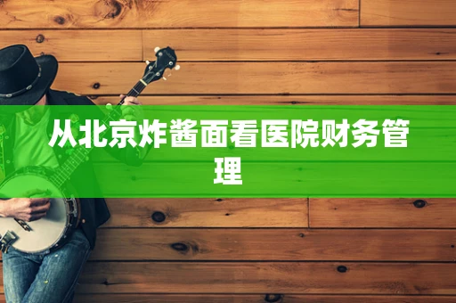 从北京炸酱面看医院财务管理