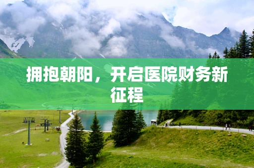 拥抱朝阳，开启医院财务新征程