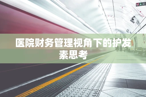 医院财务管理视角下的护发素思考