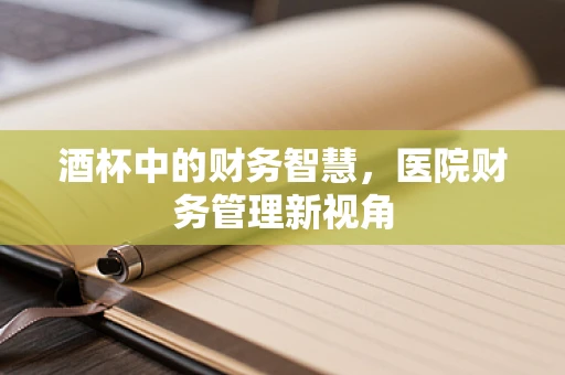 酒杯中的财务智慧，医院财务管理新视角