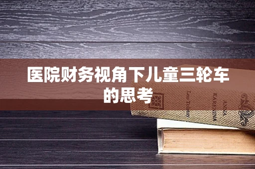 医院财务视角下儿童三轮车的思考