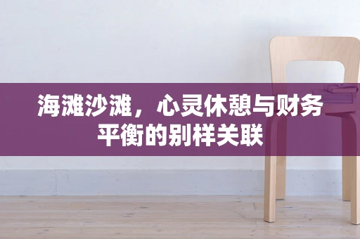 海滩沙滩，心灵休憩与财务平衡的别样关联