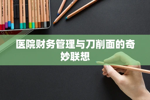 医院财务管理与刀削面的奇妙联想