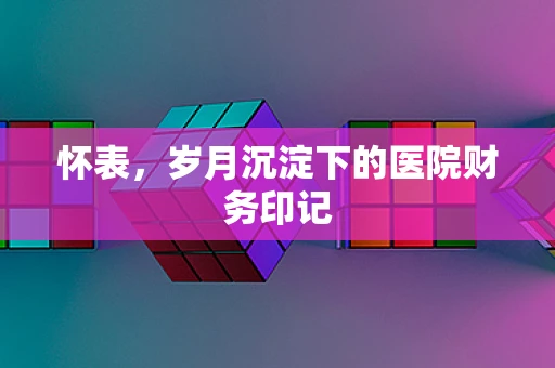 怀表，岁月沉淀下的医院财务印记