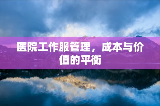 医院工作服管理，成本与价值的平衡