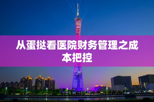 从蛋挞看医院财务管理之成本把控