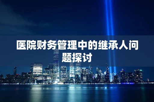医院财务管理中的继承人问题探讨