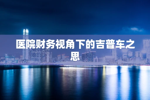 医院财务视角下的吉普车之思