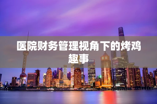 医院财务管理视角下的烤鸡趣事