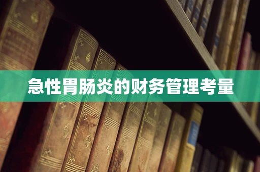 急性胃肠炎的财务管理考量