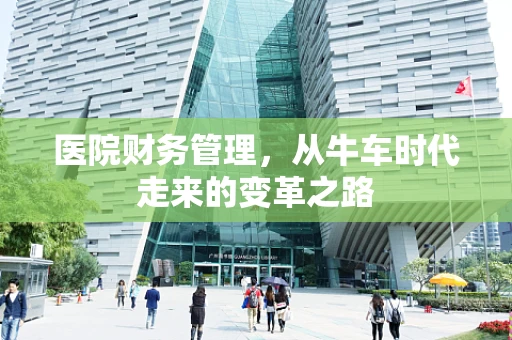 医院财务管理，从牛车时代走来的变革之路