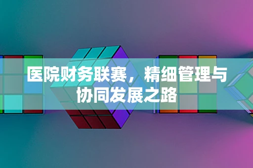 医院财务联赛，精细管理与协同发展之路