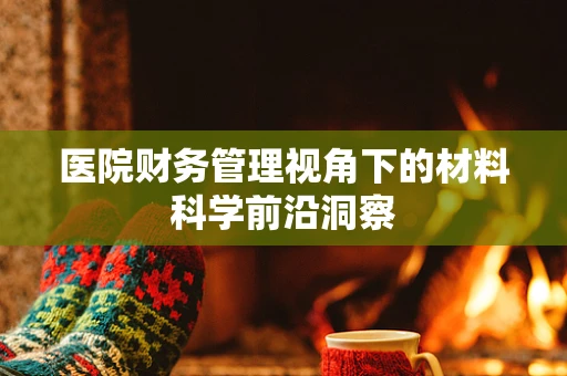 医院财务管理视角下的材料科学前沿洞察