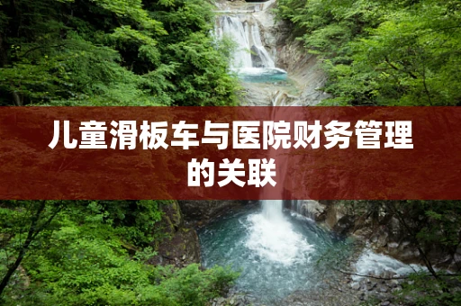 儿童滑板车与医院财务管理的关联