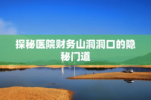 探秘医院财务山洞洞口的隐秘门道