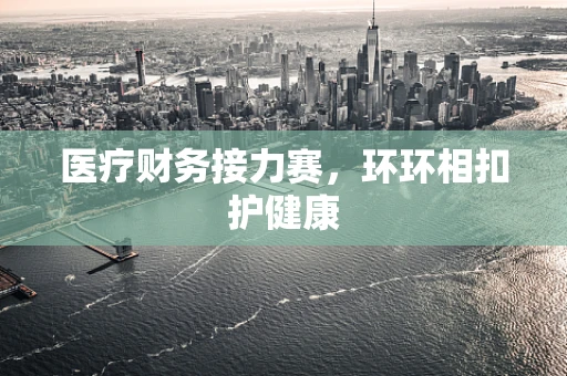 医疗财务接力赛，环环相扣护健康