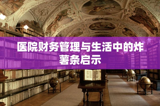 医院财务管理与生活中的炸薯条启示