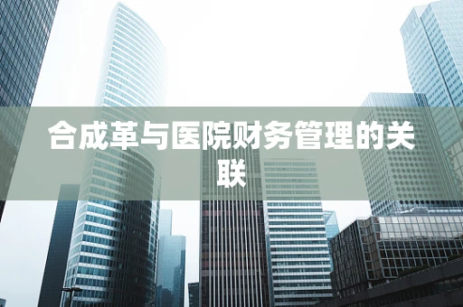 合成革与医院财务管理的关联