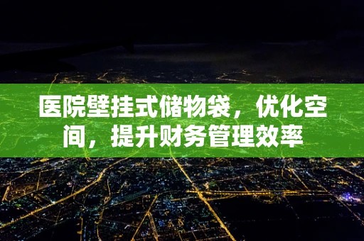 医院壁挂式储物袋，优化空间，提升财务管理效率