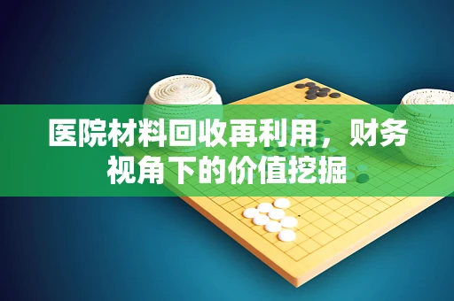 医院材料回收再利用，财务视角下的价值挖掘