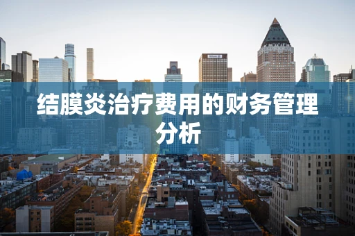 结膜炎治疗费用的财务管理分析