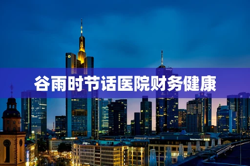 谷雨时节话医院财务健康