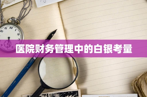 医院财务管理中的白银考量