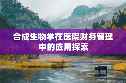 合成生物学在医院财务管理中的应用探索