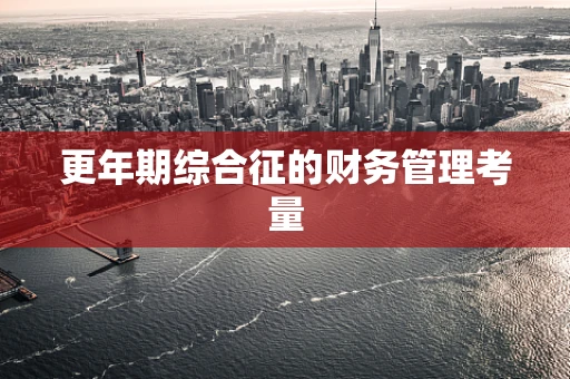 更年期综合征的财务管理考量
