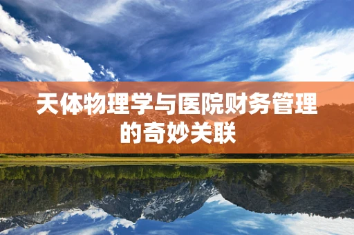 天体物理学与医院财务管理的奇妙关联
