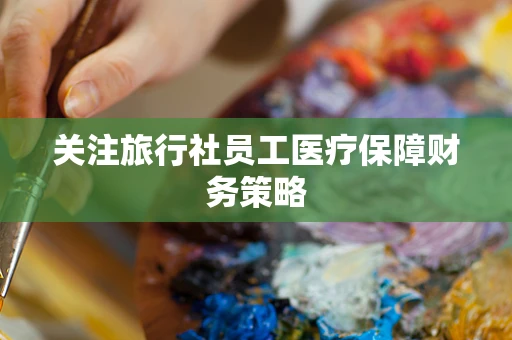 关注旅行社员工医疗保障财务策略