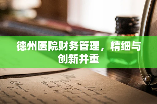 德州医院财务管理，精细与创新并重