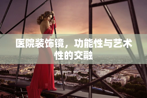 医院装饰镜，功能性与艺术性的交融