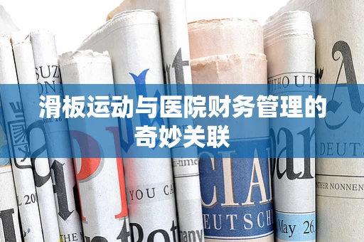 滑板运动与医院财务管理的奇妙关联