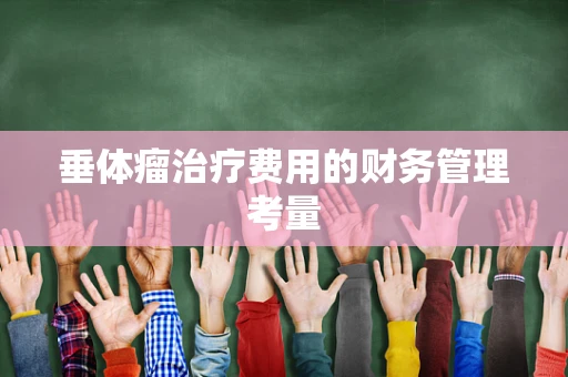 垂体瘤治疗费用的财务管理考量