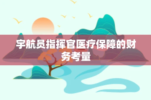 宇航员指挥官医疗保障的财务考量