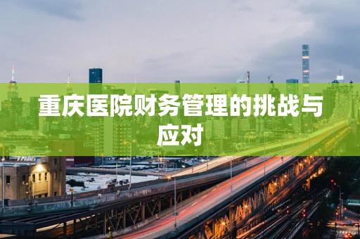 重庆医院财务管理的挑战与应对